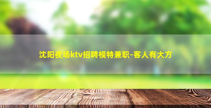 沈阳夜场ktv招聘模特兼职-客人有大方